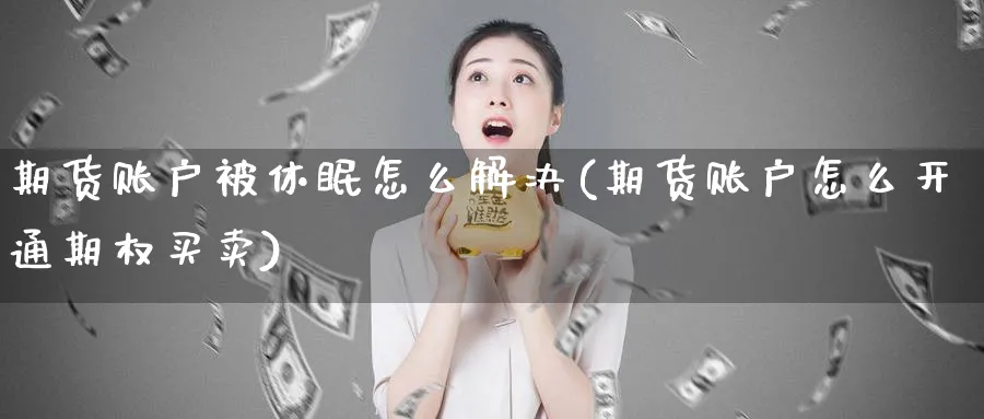 期货账户被休眠怎么解决(期货账户怎么开通期权买卖)_https://www.vyews.com_黄金期货_第1张