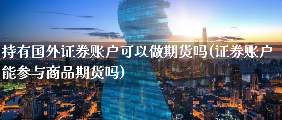 持有国外证券账户可以做期货吗(证券账户能参与商品期货吗)_https://www.vyews.com_期货品种_第1张