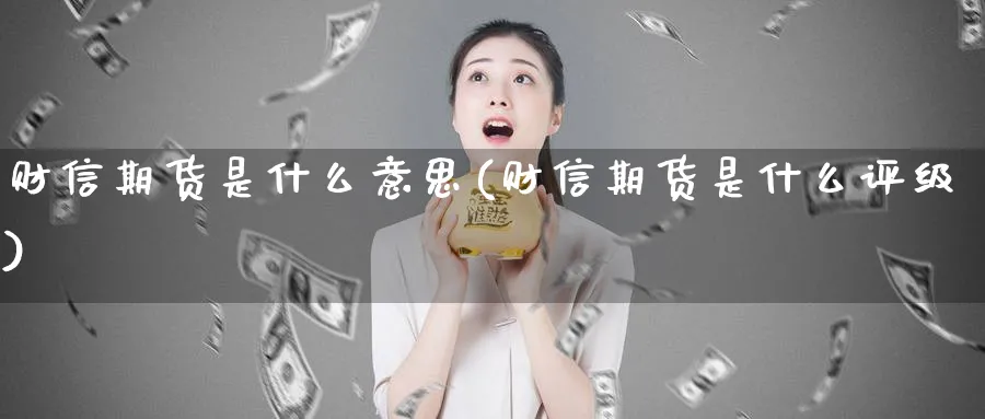 财信期货是什么意思(财信期货是什么评级)_https://www.vyews.com_国际期货_第1张