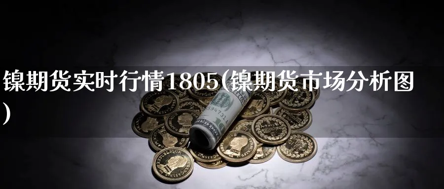 镍期货实时行情1805(镍期货市场分析图)_https://www.vyews.com_内盘期货_第1张