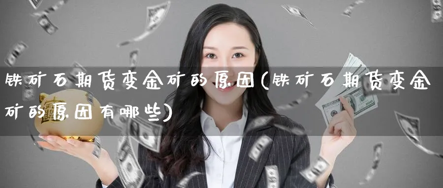 铁矿石期货变金矿的原因(铁矿石期货变金矿的原因有哪些)_https://www.vyews.com_期货百科_第1张