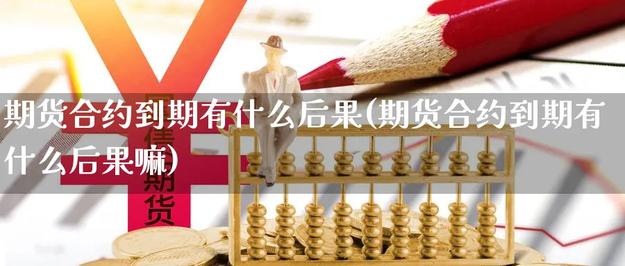 期货合约到期有什么后果(期货合约到期有什么后果嘛)_https://www.vyews.com_国际期货_第1张