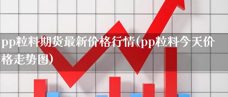 pp粒料期货最新价格行情(pp粒料今天价格走势图)_https://www.vyews.com_技术指标_第1张