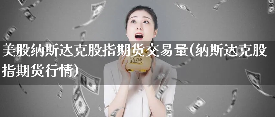 美股纳斯达克股指期货交易量(纳斯达克股指期货行情)_https://www.vyews.com_国际期货_第1张