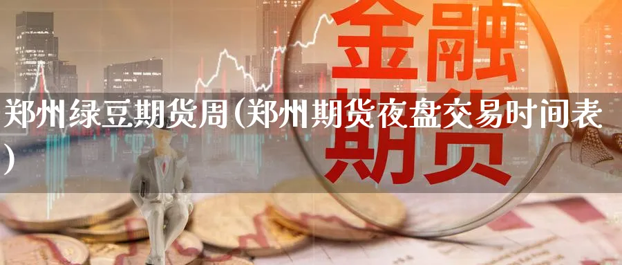 郑州绿豆期货周(郑州期货夜盘交易时间表)_https://www.vyews.com_期货行情_第1张