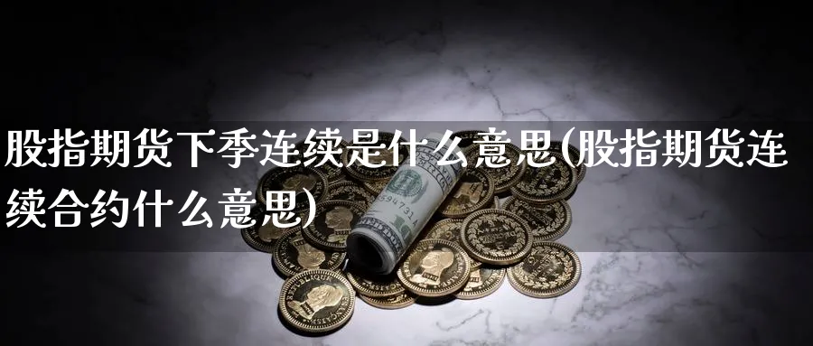 股指期货下季连续是什么意思(股指期货连续合约什么意思)_https://www.vyews.com_原油直播间_第1张