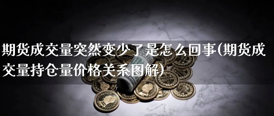 期货成交量突然变少了是怎么回事(期货成交量持仓量价格关系图解)_https://www.vyews.com_行情分析_第1张