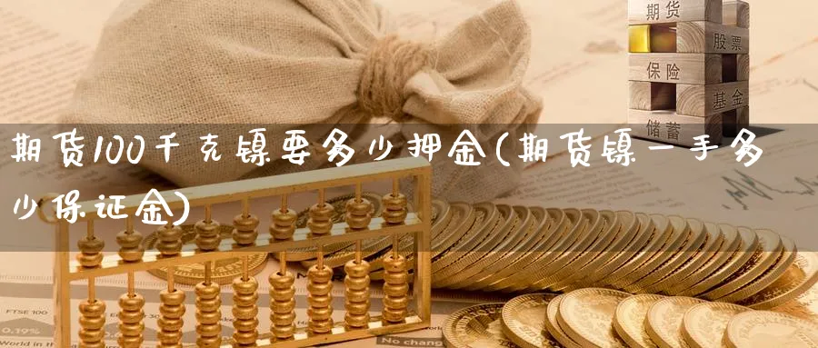 期货100千克镍要多少押金(期货镍一手多少保证金)_https://www.vyews.com_国际期货_第1张