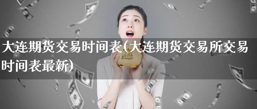 大连期货交易时间表(大连期货交易所交易时间表最新)_https://www.vyews.com_内盘期货_第1张