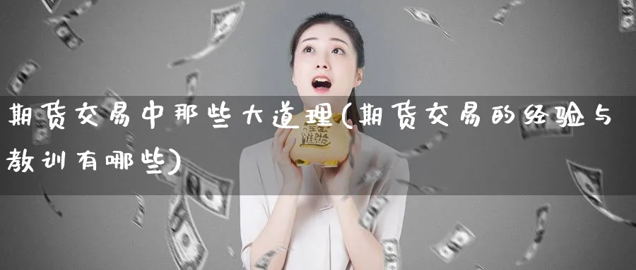 期货交易中那些大道理(期货交易的经验与教训有哪些)_https://www.vyews.com_内盘期货_第1张