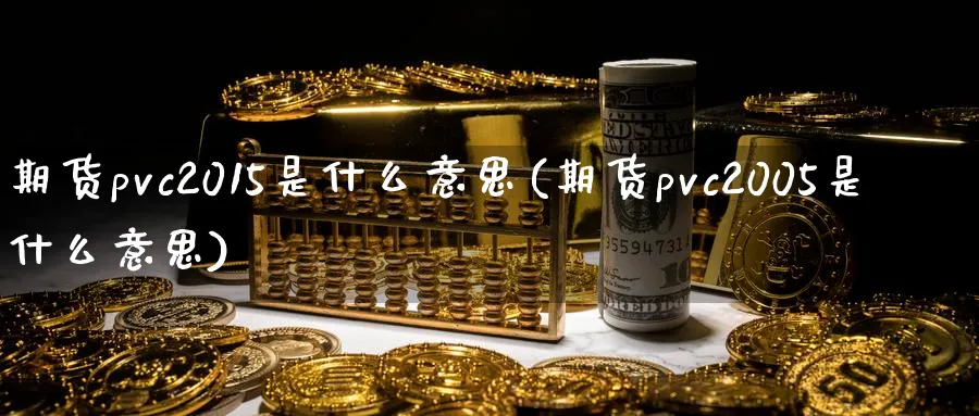 期货pvc2015是什么意思(期货pvc2005是什么意思)_https://www.vyews.com_股指期货_第1张