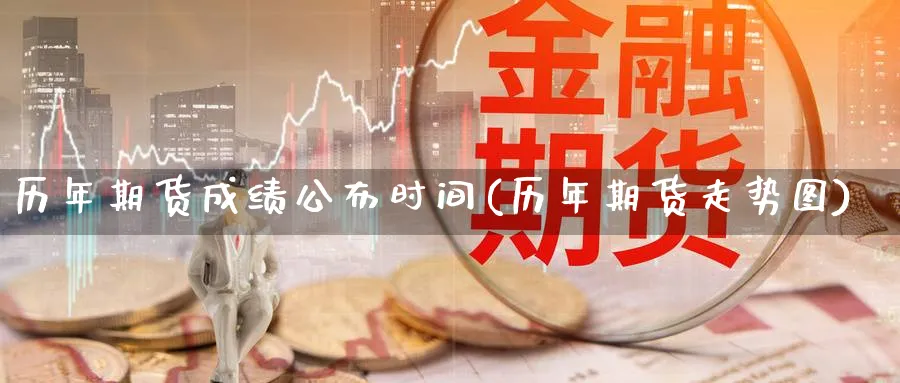 历年期货成绩公布时间(历年期货走势图)_https://www.vyews.com_期货品种_第1张