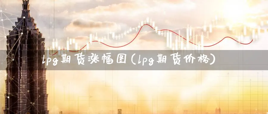 lpg期货涨幅图(lpg期货价格)_https://www.vyews.com_国际期货_第1张