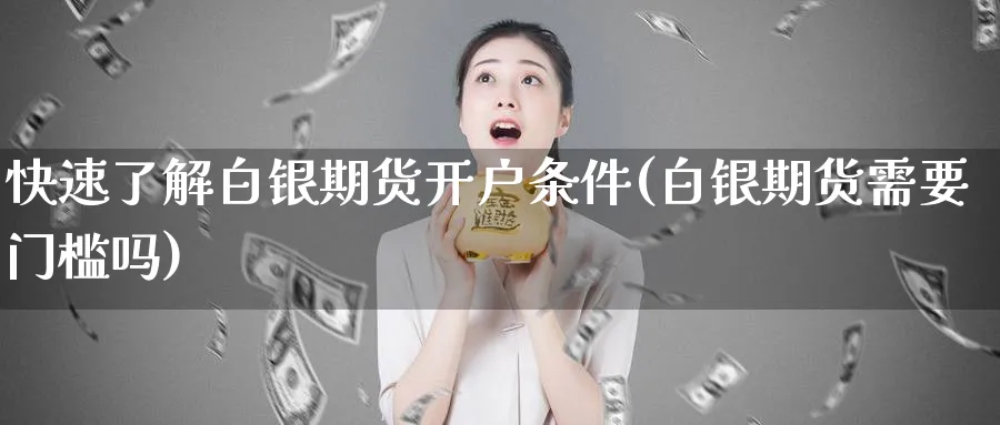 快速了解白银期货开户条件(白银期货需要门槛吗)_https://www.vyews.com_黄金期货_第1张