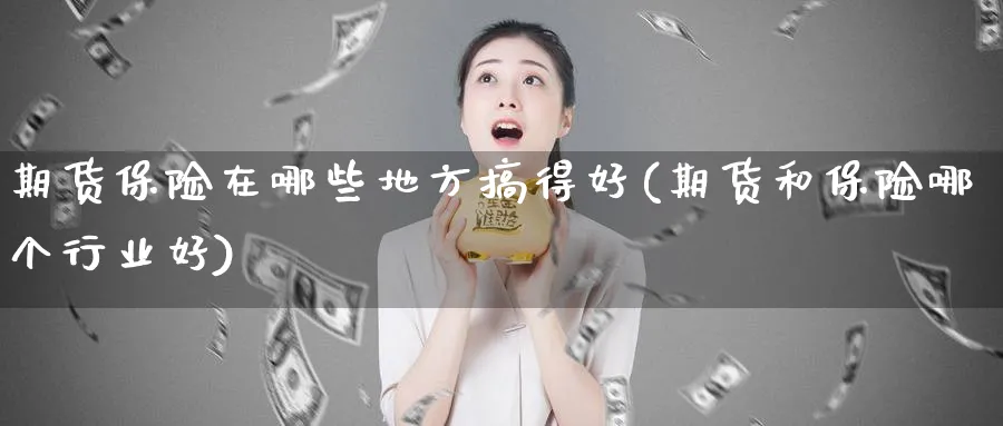 期货保险在哪些地方搞得好(期货和保险哪个行业好)_https://www.vyews.com_原油期货_第1张