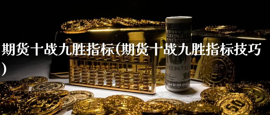 期货十战九胜指标(期货十战九胜指标技巧)_https://www.vyews.com_期货行情_第1张