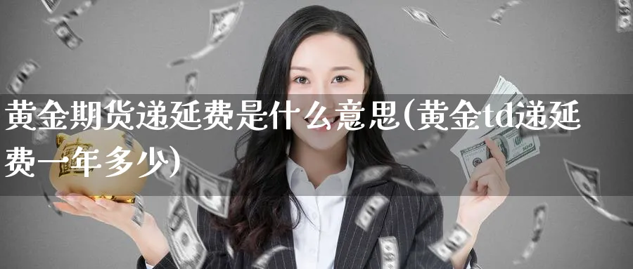 黄金期货递延费是什么意思(黄金td递延费一年多少)_https://www.vyews.com_行情分析_第1张