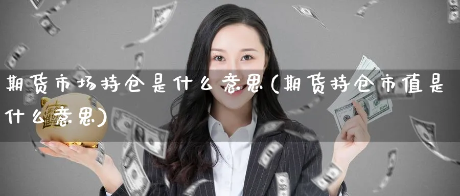 期货市场持仓是什么意思(期货持仓市值是什么意思)_https://www.vyews.com_行情分析_第1张