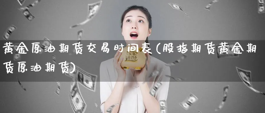 黄金原油期货交易时间表(股指期货黄金期货原油期货)_https://www.vyews.com_内盘期货_第1张