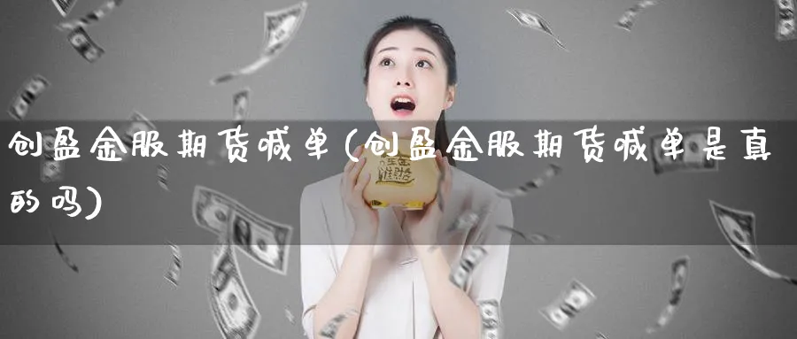 创盈金服期货喊单(创盈金服期货喊单是真的吗)_https://www.vyews.com_期货行情_第1张