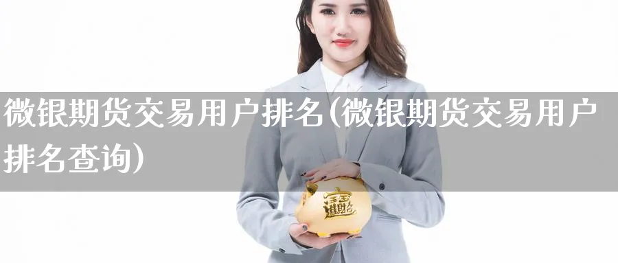 微银期货交易用户排名(微银期货交易用户排名查询)_https://www.vyews.com_期货品种_第1张