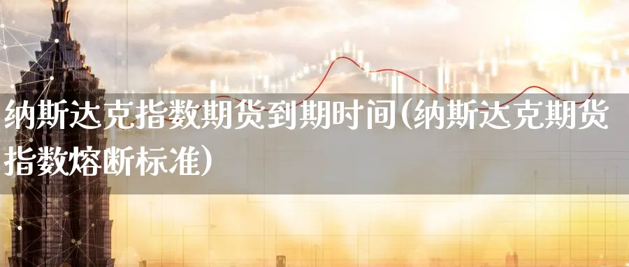 纳斯达克指数期货到期时间(纳斯达克期货指数熔断标准)_https://www.vyews.com_黄金期货_第1张