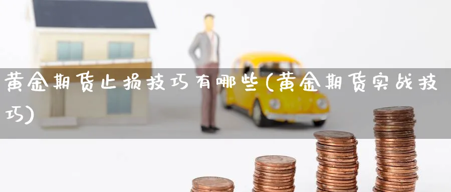 黄金期货止损技巧有哪些(黄金期货实战技巧)_https://www.vyews.com_期货技术_第1张