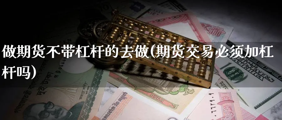 做期货不带杠杆的去做(期货交易必须加杠杆吗)_https://www.vyews.com_黄金期货_第1张