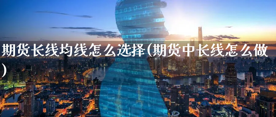 期货长线均线怎么选择(期货中长线怎么做)_https://www.vyews.com_技术指标_第1张