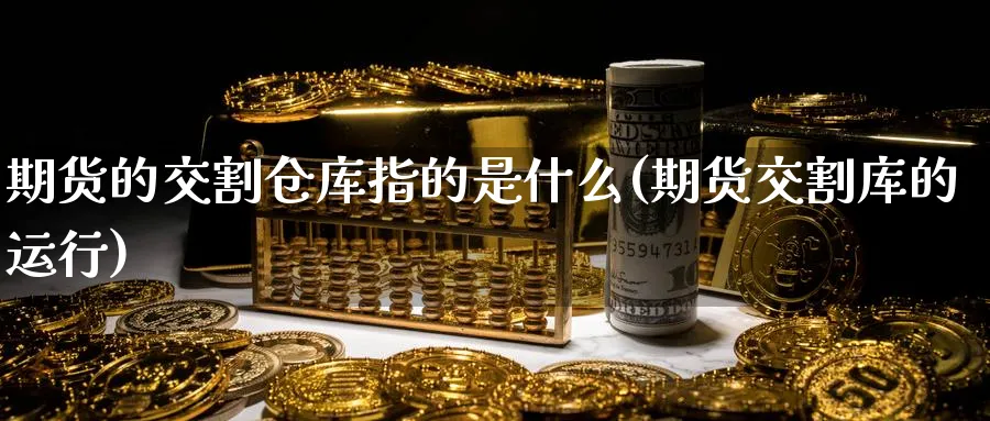 期货的交割仓库指的是什么(期货交割库的运行)_https://www.vyews.com_国际期货_第1张