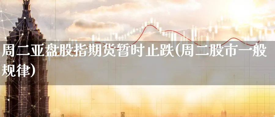 周二亚盘股指期货暂时止跌(周二股市一般规律)_https://www.vyews.com_期货技术_第1张