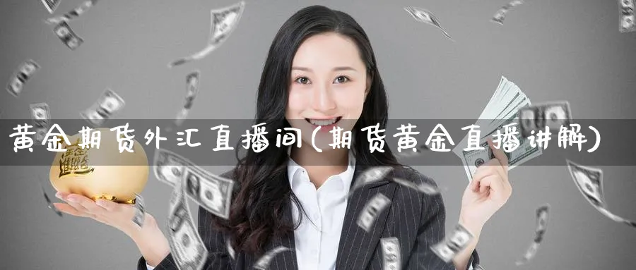 黄金期货外汇直播间(期货黄金直播讲解)_https://www.vyews.com_原油直播间_第1张