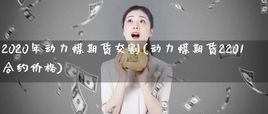 2020年动力煤期货交割(动力煤期货2201合约价格)_https://www.vyews.com_原油直播间_第1张