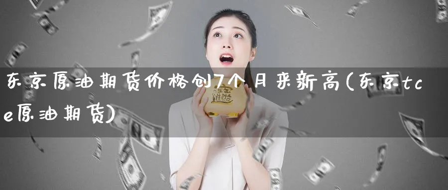 东京原油期货价格创7个月来新高(东京tce原油期货)_https://www.vyews.com_黄金期货_第1张