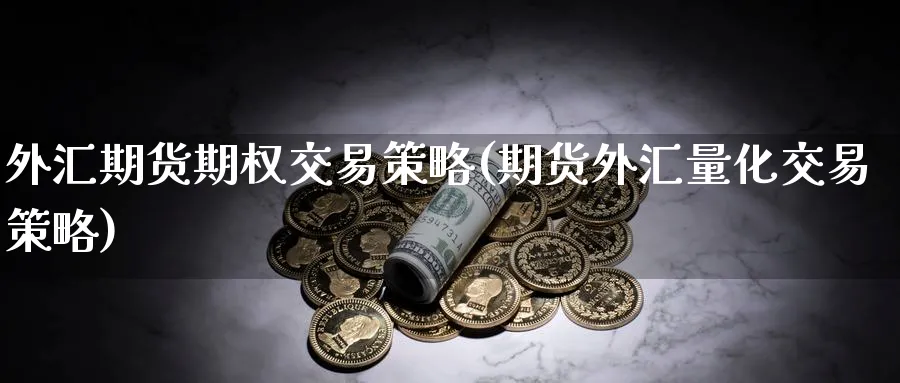 外汇期货期权交易策略(期货外汇量化交易策略)_https://www.vyews.com_原油直播间_第1张