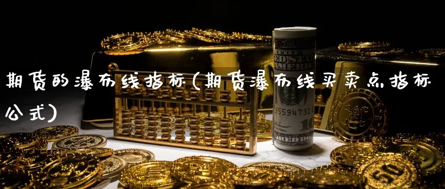 期货的瀑布线指标(期货瀑布线买卖点指标公式)_https://www.vyews.com_期货技术_第1张