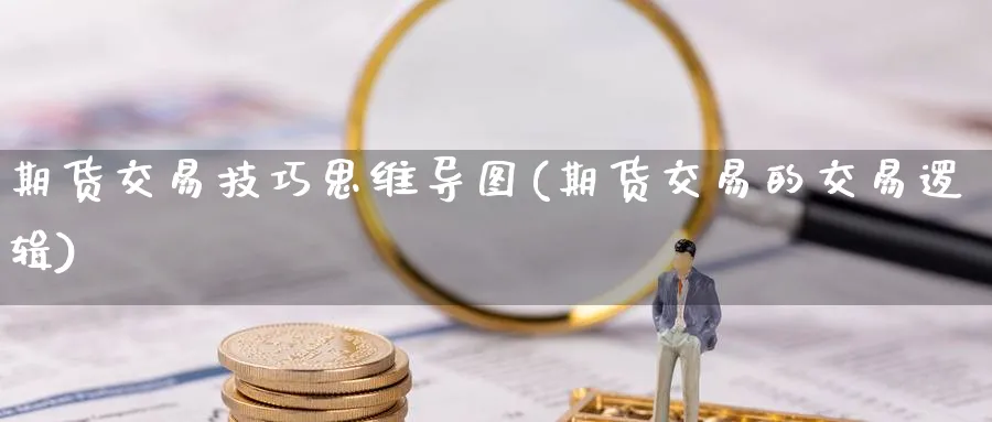 期货交易技巧思维导图(期货交易的交易逻辑)_https://www.vyews.com_期货直播间_第1张