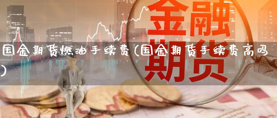 国金期货燃油手续费(国金期货手续费高吗)_https://www.vyews.com_期货百科_第1张