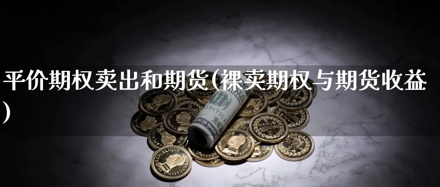 平价期权卖出和期货(裸卖期权与期货收益)_https://www.vyews.com_期货百科_第1张