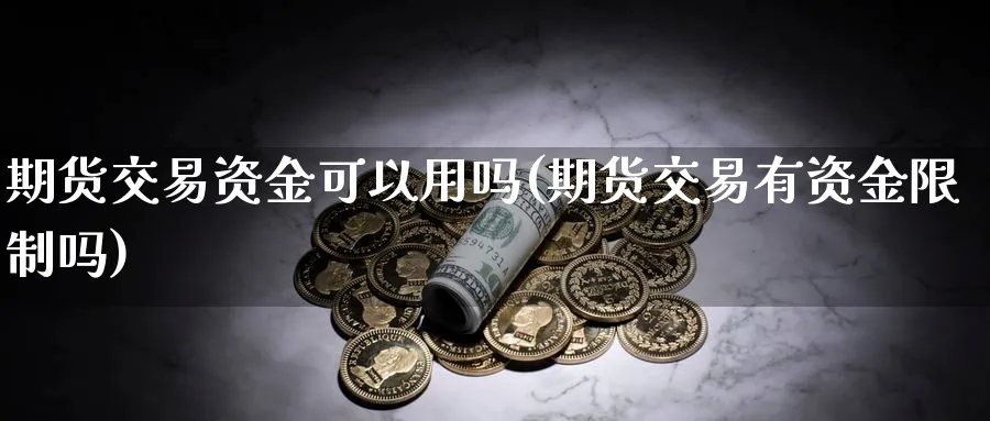 期货交易资金可以用吗(期货交易有资金限制吗)_https://www.vyews.com_国际期货_第1张