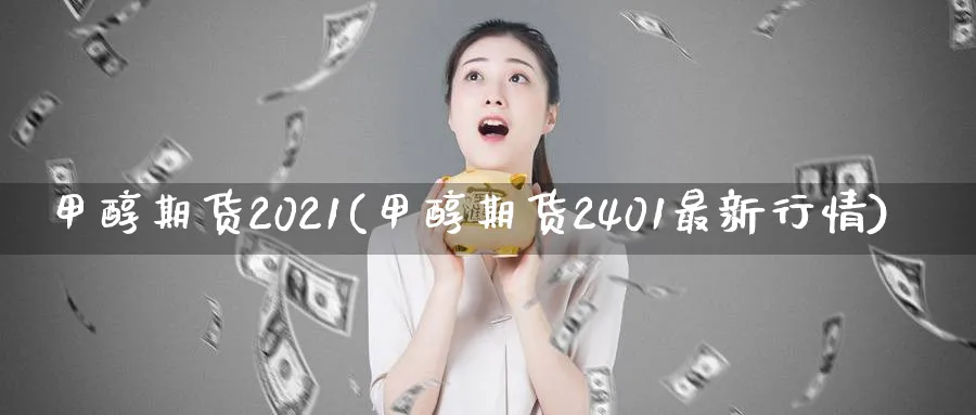 甲醇期货2021(甲醇期货2401最新行情)_https://www.vyews.com_技术指标_第1张