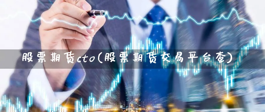 股票期货cto(股票期货交易平台查)_https://www.vyews.com_技术指标_第1张