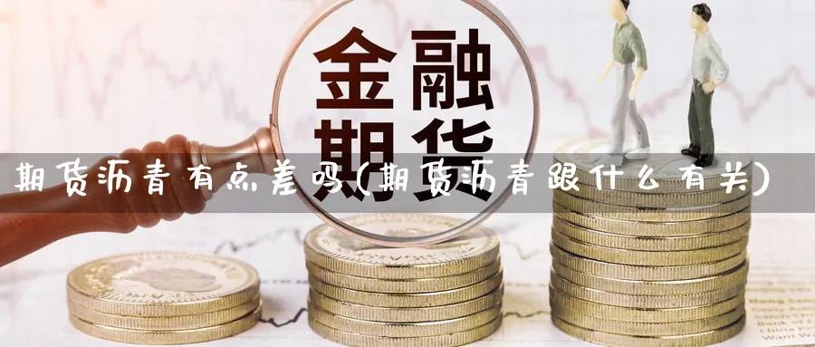 期货沥青有点差吗(期货沥青跟什么有关)_https://www.vyews.com_内盘期货_第1张