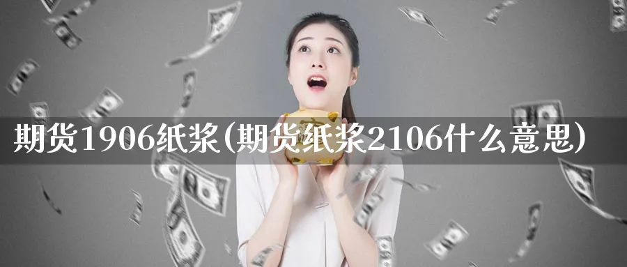 期货1906纸浆(期货纸浆2106什么意思)_https://www.vyews.com_期货百科_第1张