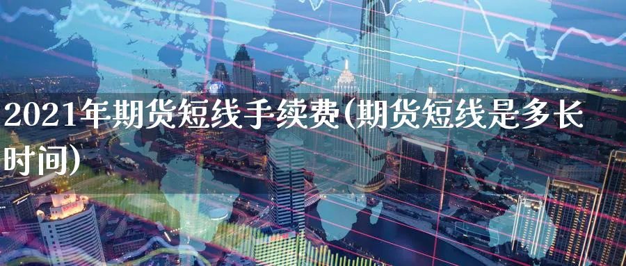 2021年期货短线手续费(期货短线是多长时间)_https://www.vyews.com_行情分析_第1张