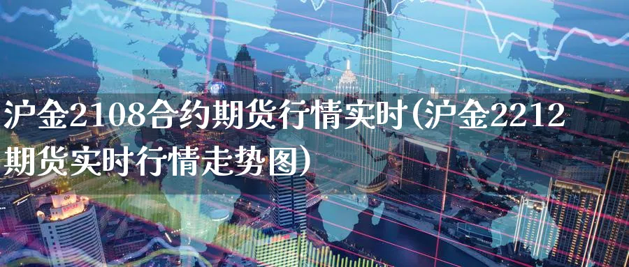 沪金2108合约期货行情实时(沪金2212期货实时行情走势图)_https://www.vyews.com_期货直播间_第1张