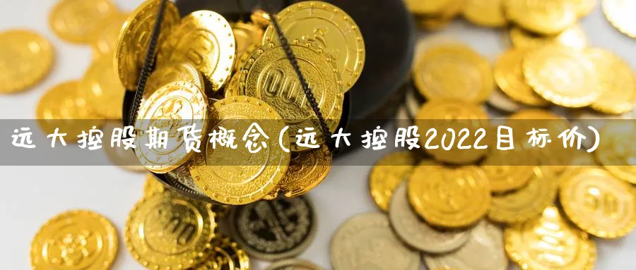 远大控股期货概念(远大控股2022目标价)_https://www.vyews.com_股指期货_第1张