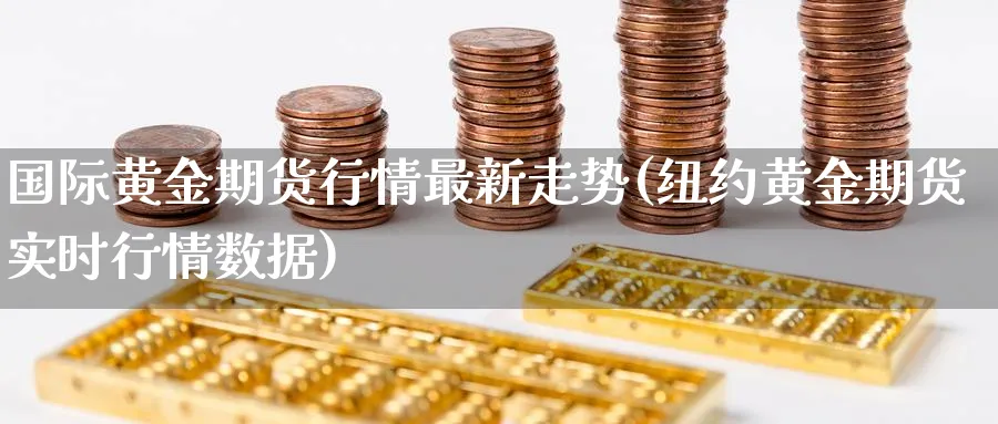 国际黄金期货行情最新走势(纽约黄金期货实时行情数据)_https://www.vyews.com_黄金期货_第1张