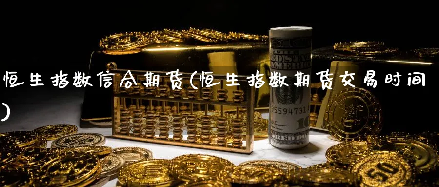 恒生指数信合期货(恒生指数期货交易时间)_https://www.vyews.com_期货行情_第1张