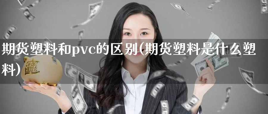 期货塑料和pvc的区别(期货塑料是什么塑料)_https://www.vyews.com_原油直播间_第1张